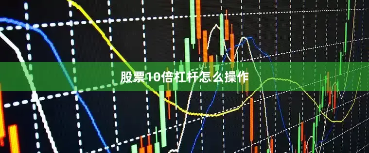 股票10倍杠杆怎么操作