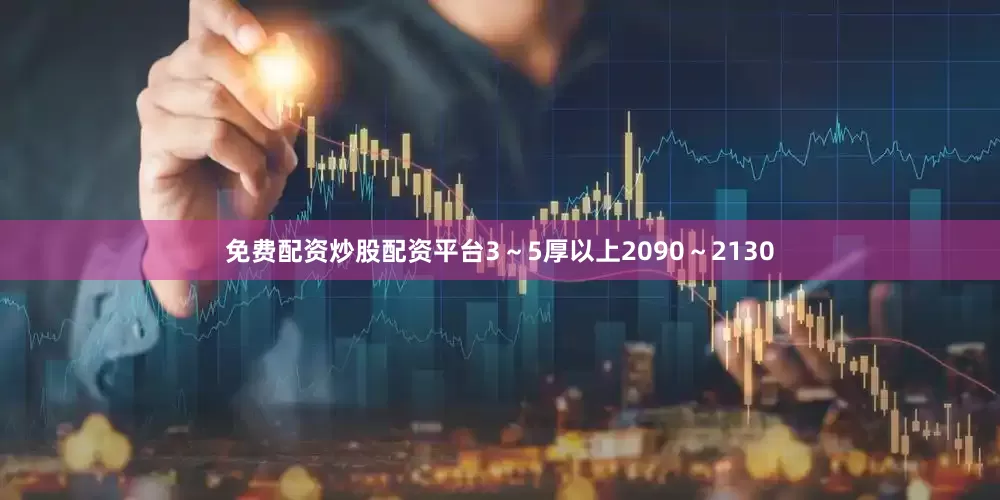 免费配资炒股配资平台3～5厚以上2090～2130