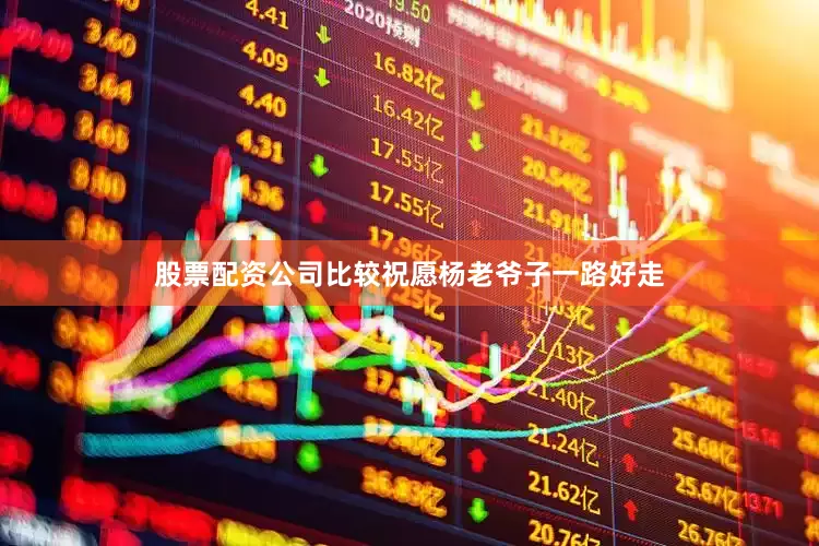 股票配资公司比较祝愿杨老爷子一路好走