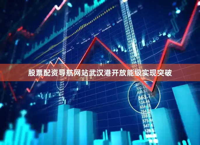 股票配资导航网站武汉港开放能级实现突破