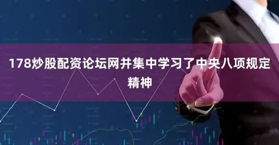 178炒股配资论坛网并集中学习了中央八项规定精神