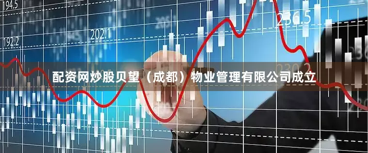 配资网炒股贝望（成都）物业管理有限公司成立