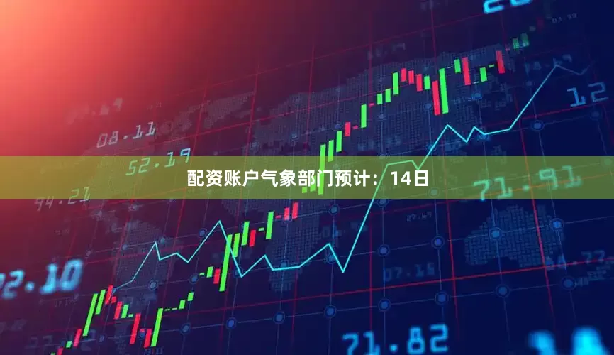 配资账户气象部门预计：14日