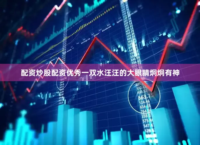 配资炒股配资优秀一双水汪汪的大眼睛炯炯有神